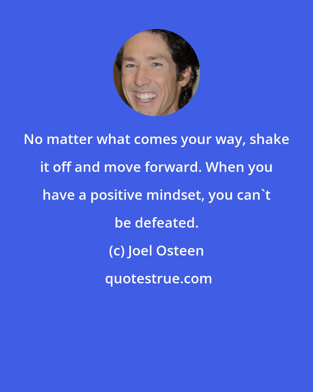 Joel Osteen: No matter what comes your way, shake it off and move forward. When you have a positive mindset, you can't be defeated.