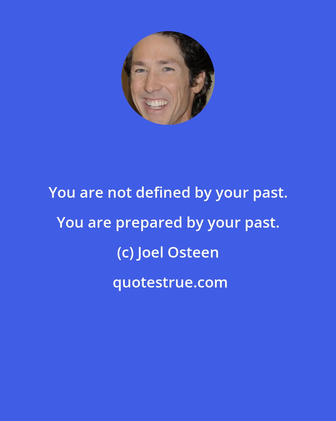 Joel Osteen: You are not defined by your past. You are prepared by your past.