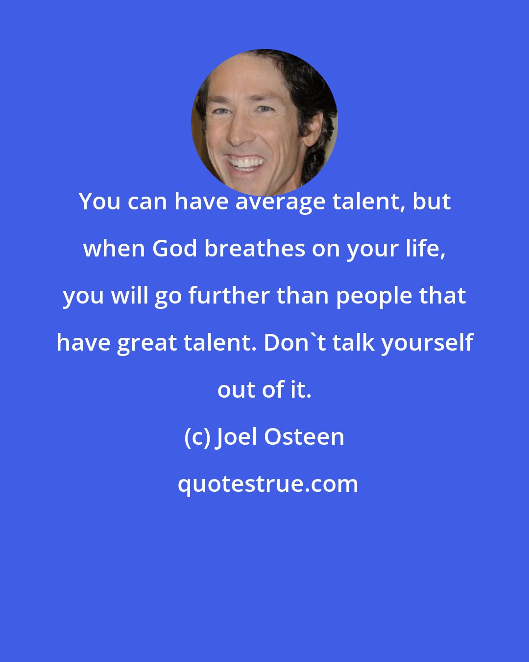 Joel Osteen: You can have average talent, but when God breathes on your life, you will go further than people that have great talent. Don't talk yourself out of it.