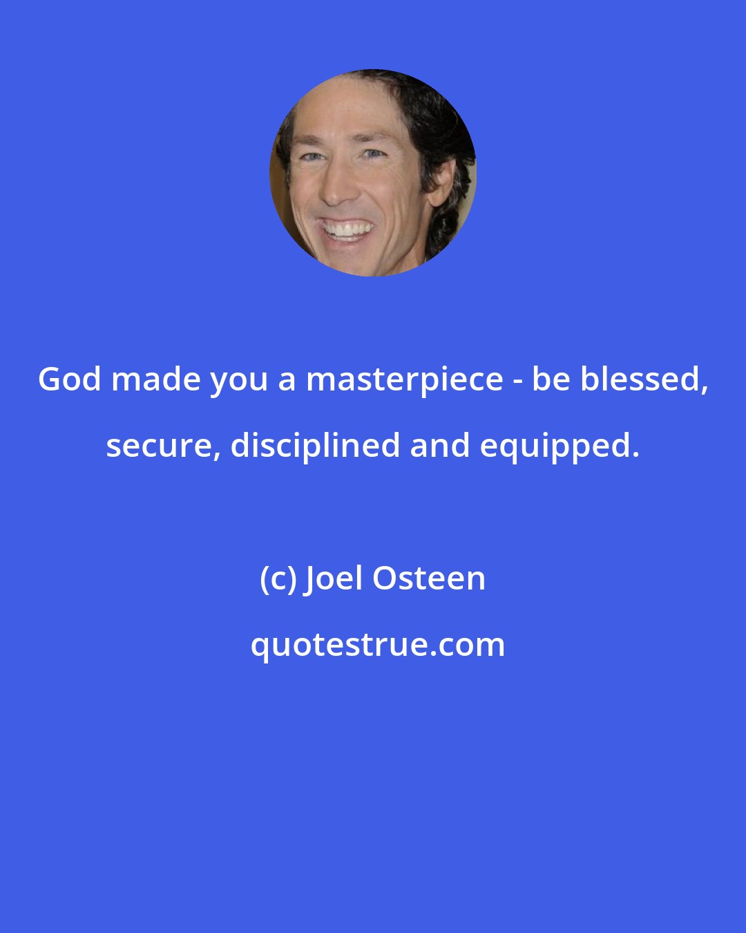 Joel Osteen: God made you a masterpiece - be blessed, secure, disciplined and equipped.