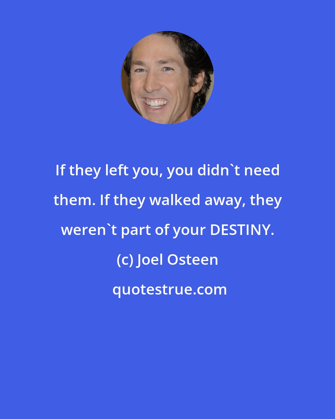 Joel Osteen: If they left you, you didn't need them. If they walked away, they weren't part of your DESTINY.