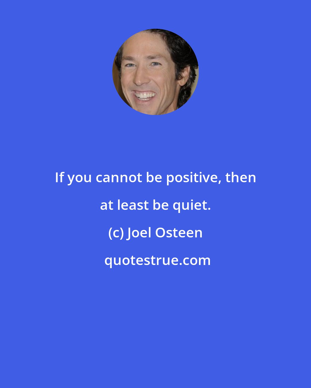 Joel Osteen: If you cannot be positive, then at least be quiet.