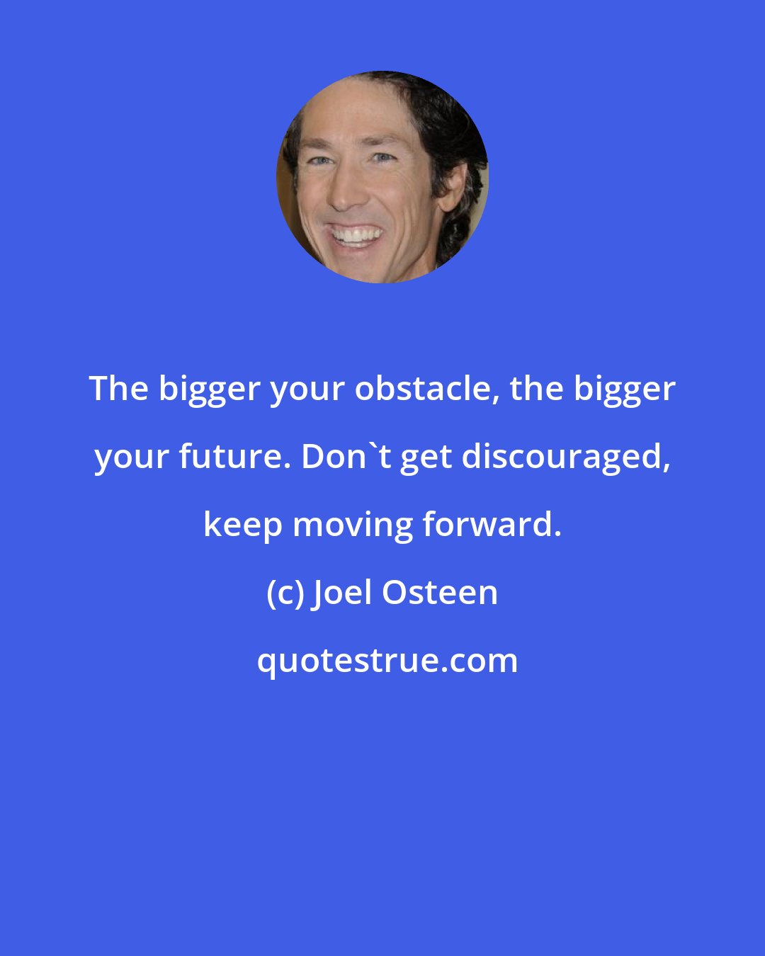 Joel Osteen: The bigger your obstacle, the bigger your future. Don't get discouraged, keep moving forward.