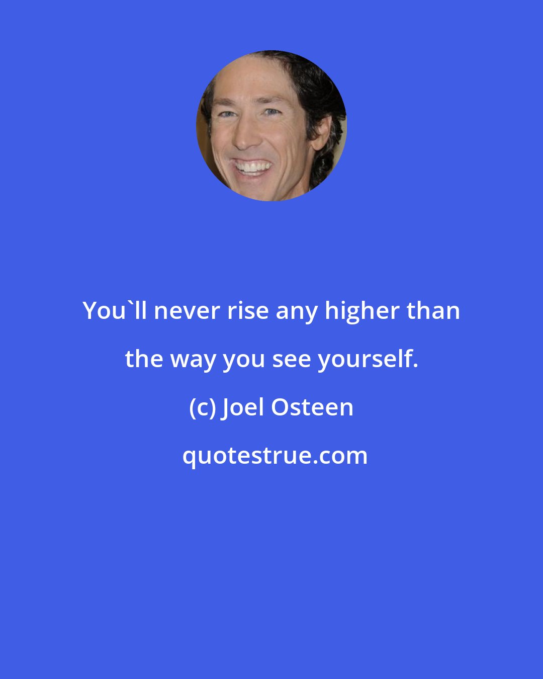 Joel Osteen: You'll never rise any higher than the way you see yourself.