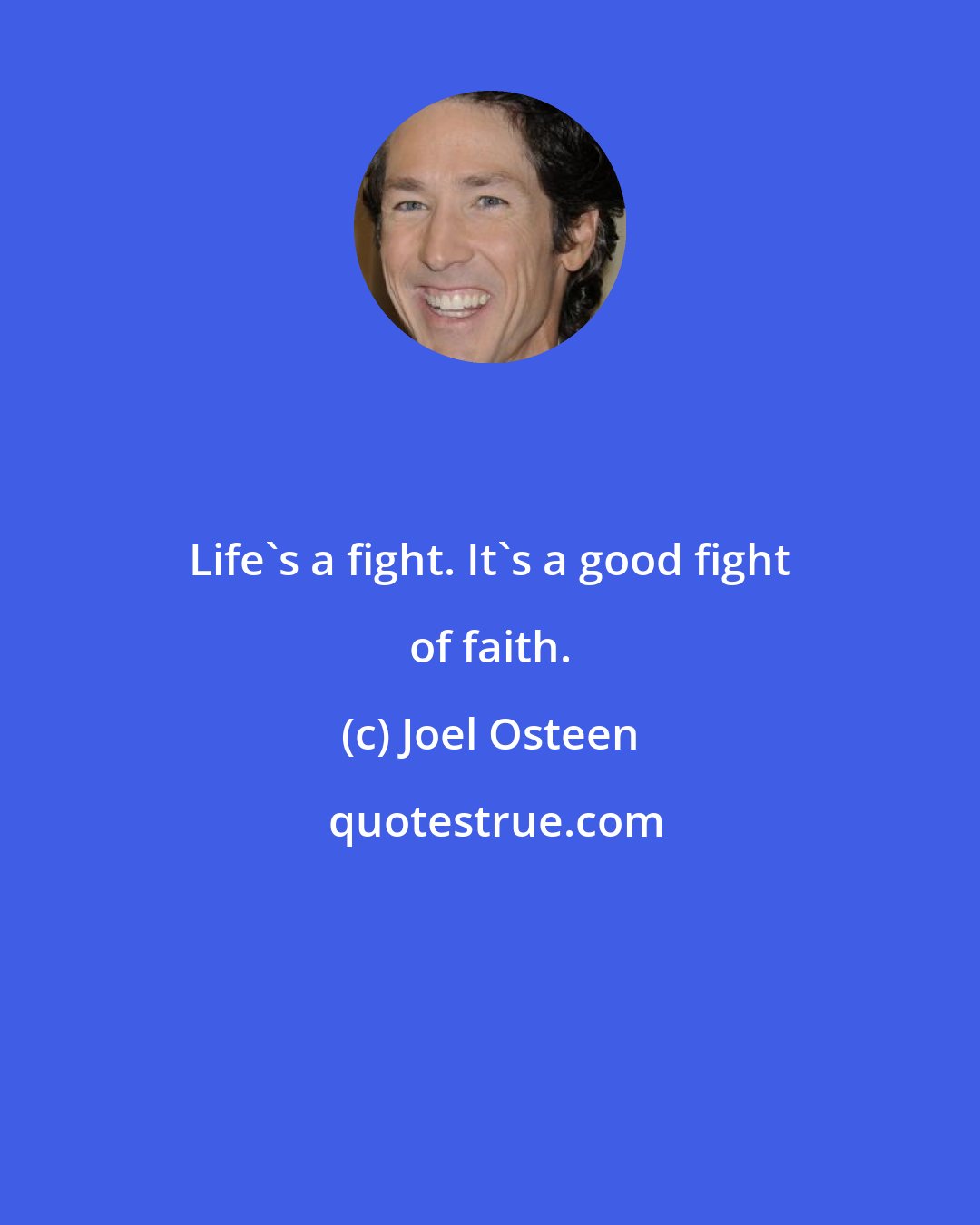 Joel Osteen: Life's a fight. It's a good fight of faith.