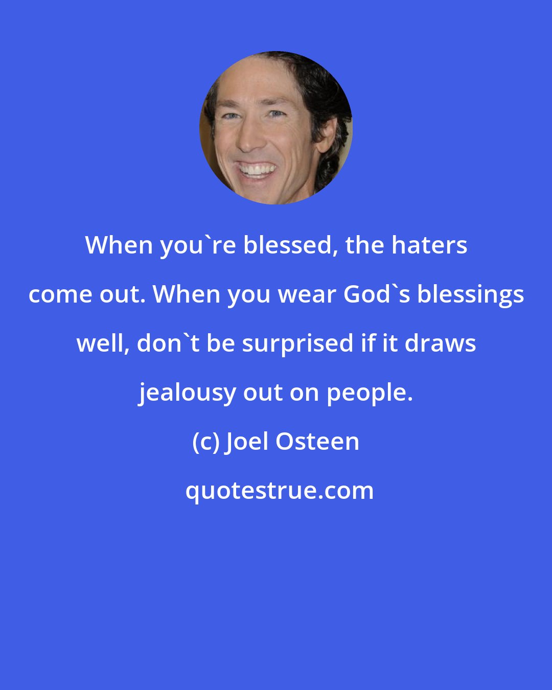 Joel Osteen: When you're blessed, the haters come out. When you wear God's blessings well, don't be surprised if it draws jealousy out on people.