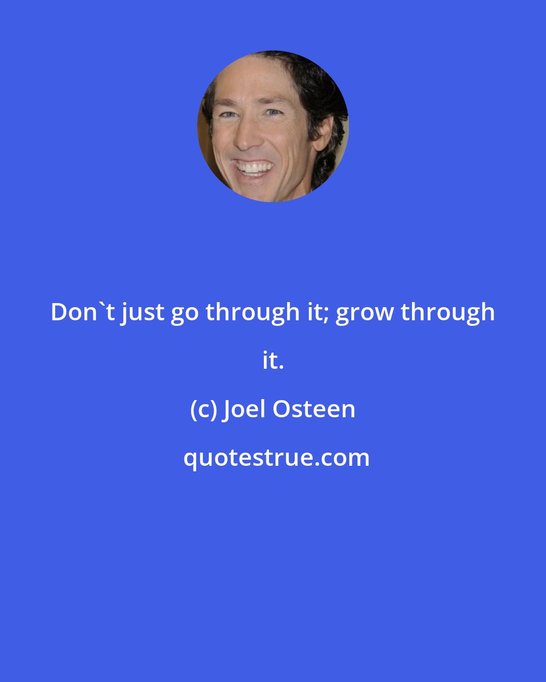 Joel Osteen: Don't just go through it; grow through it.