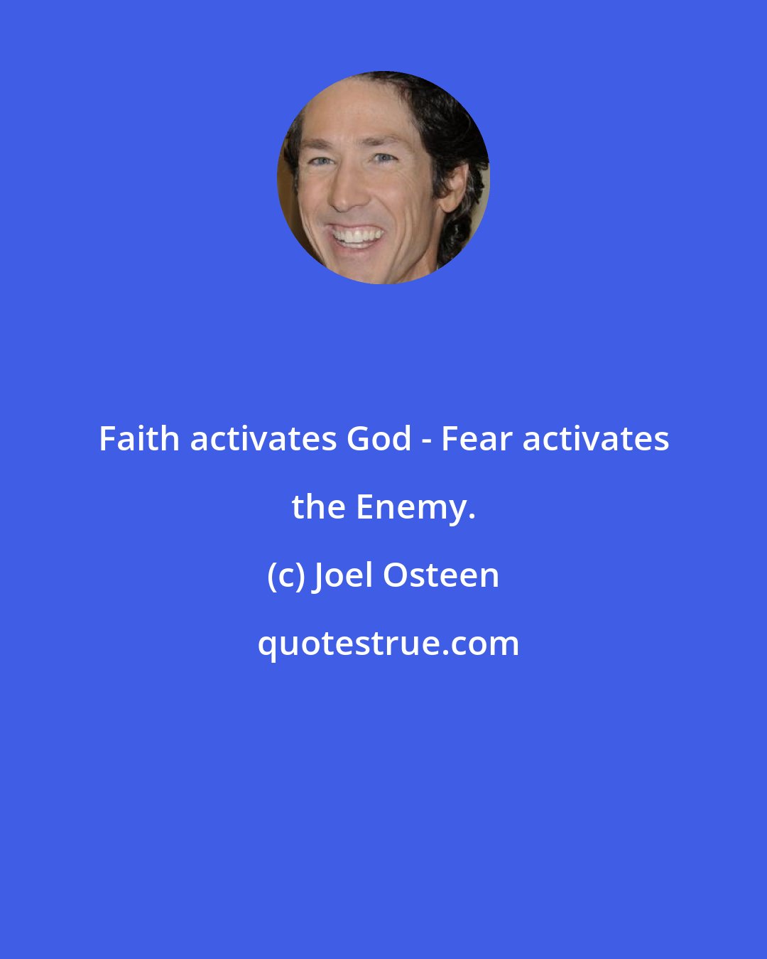 Joel Osteen: Faith activates God - Fear activates the Enemy.