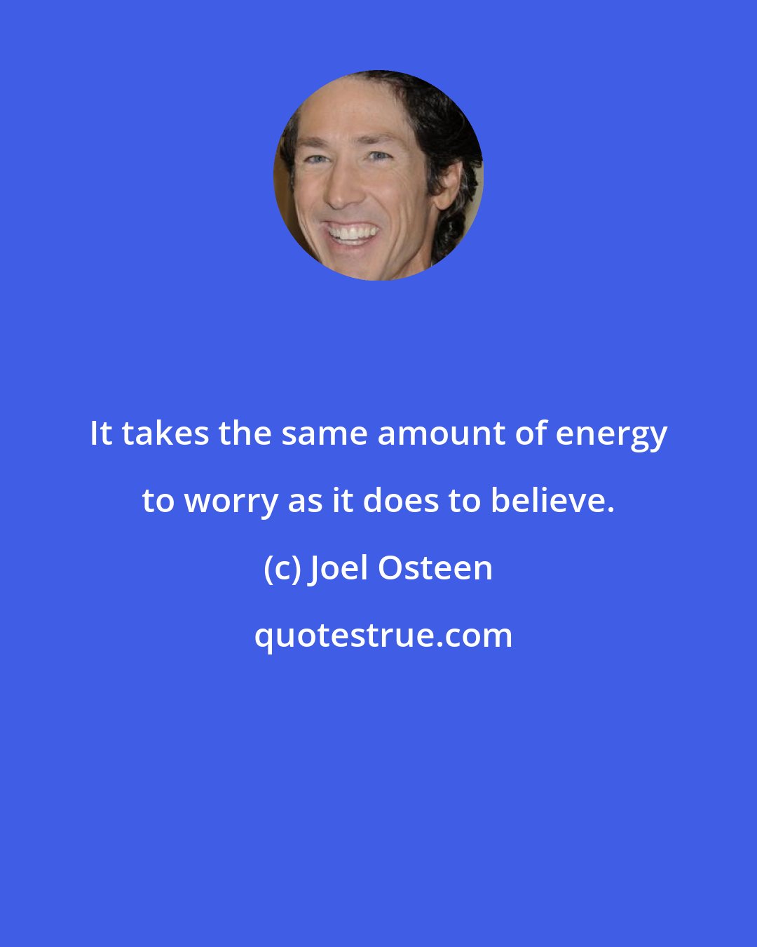 Joel Osteen: It takes the same amount of energy to worry as it does to believe.