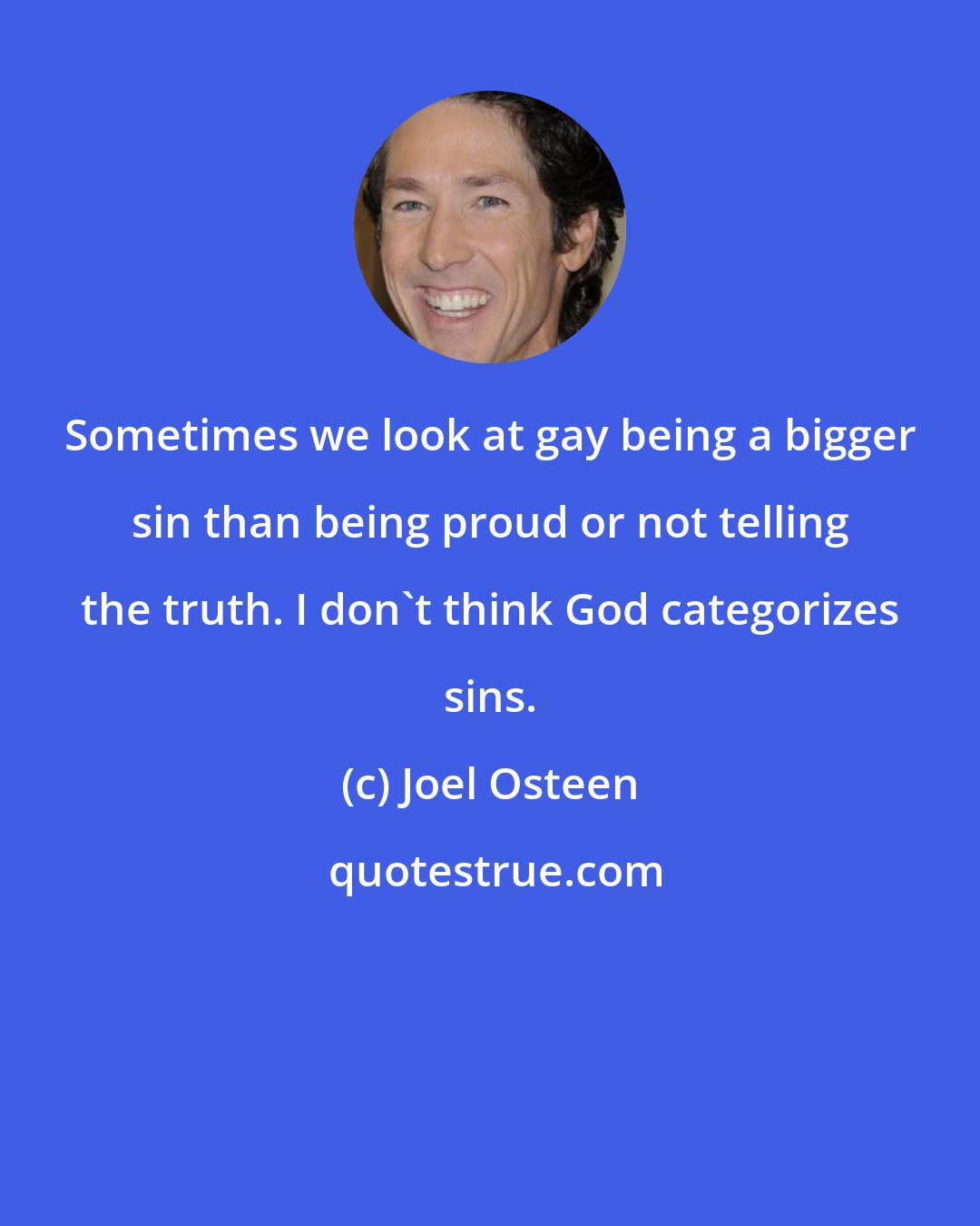 Joel Osteen: Sometimes we look at gay being a bigger sin than being proud or not telling the truth. I don't think God categorizes sins.