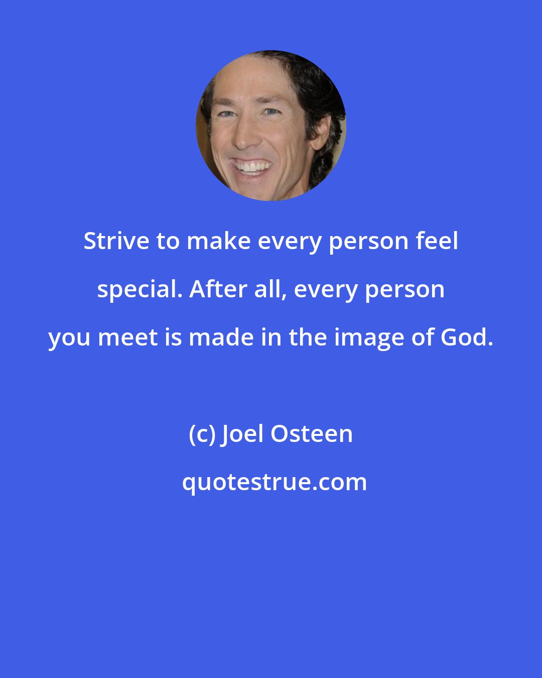 Joel Osteen: Strive to make every person feel special. After all, every person you meet is made in the image of God.