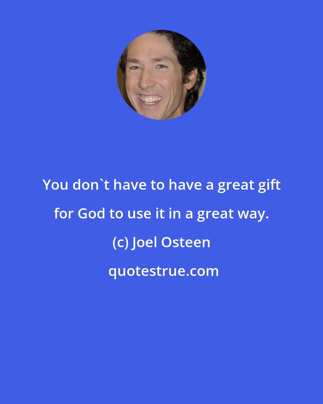 Joel Osteen: You don't have to have a great gift for God to use it in a great way.