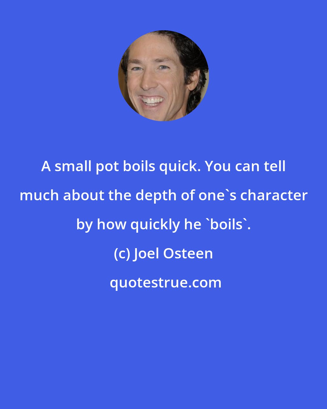 Joel Osteen: A small pot boils quick. You can tell much about the depth of one's character by how quickly he 'boils'.