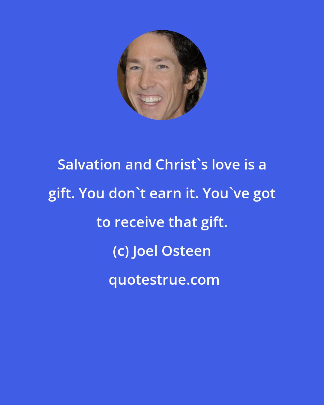 Joel Osteen: Salvation and Christ's love is a gift. You don't earn it. You've got to receive that gift.