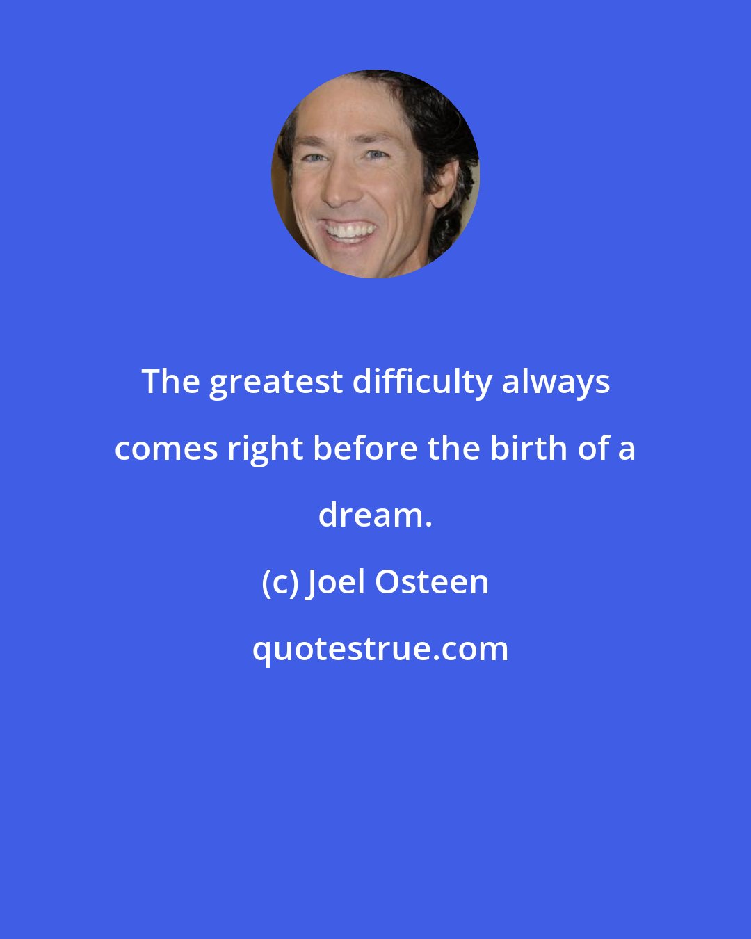 Joel Osteen: The greatest difficulty always comes right before the birth of a dream.