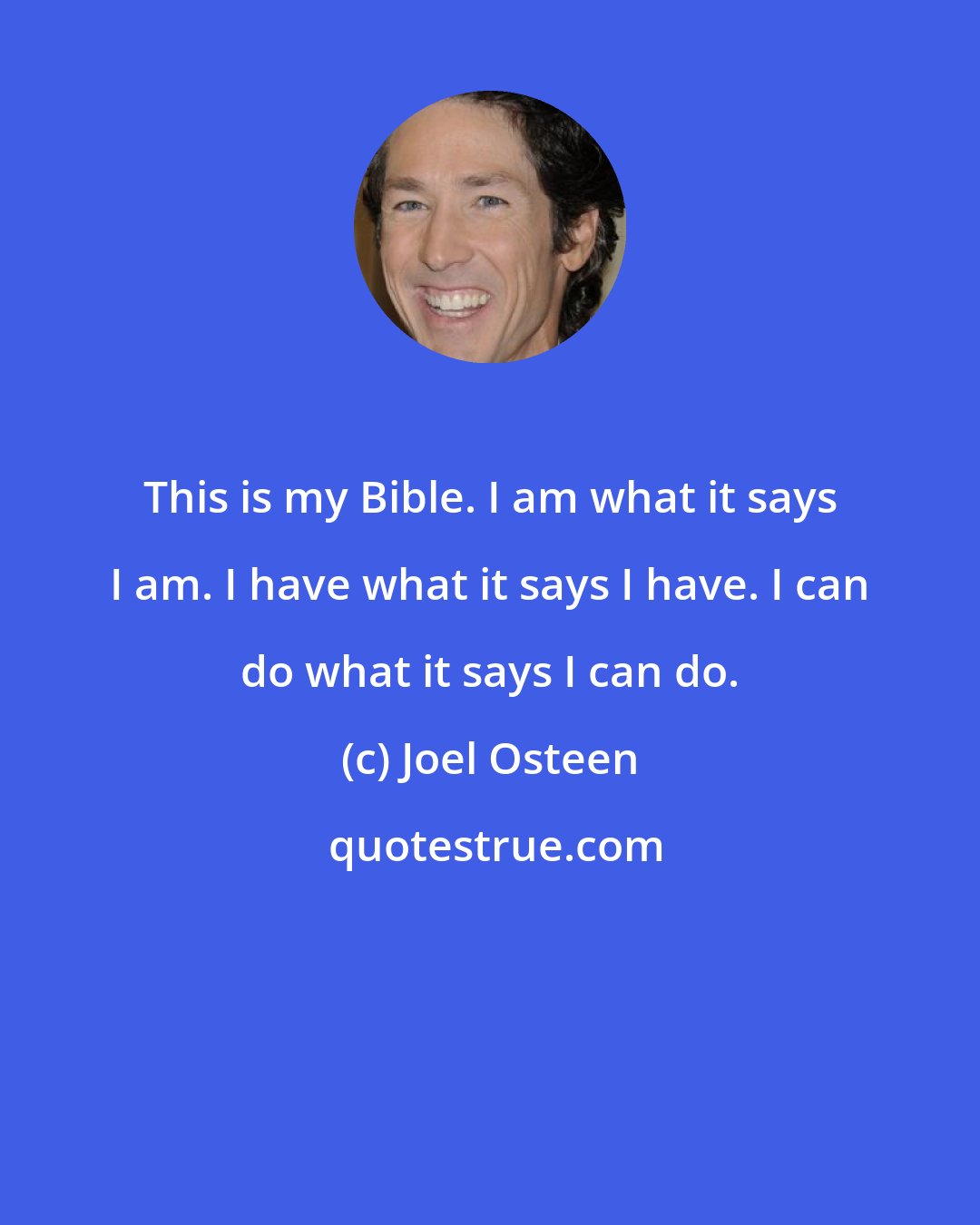 Joel Osteen: This is my Bible. I am what it says I am. I have what it says I have. I can do what it says I can do.