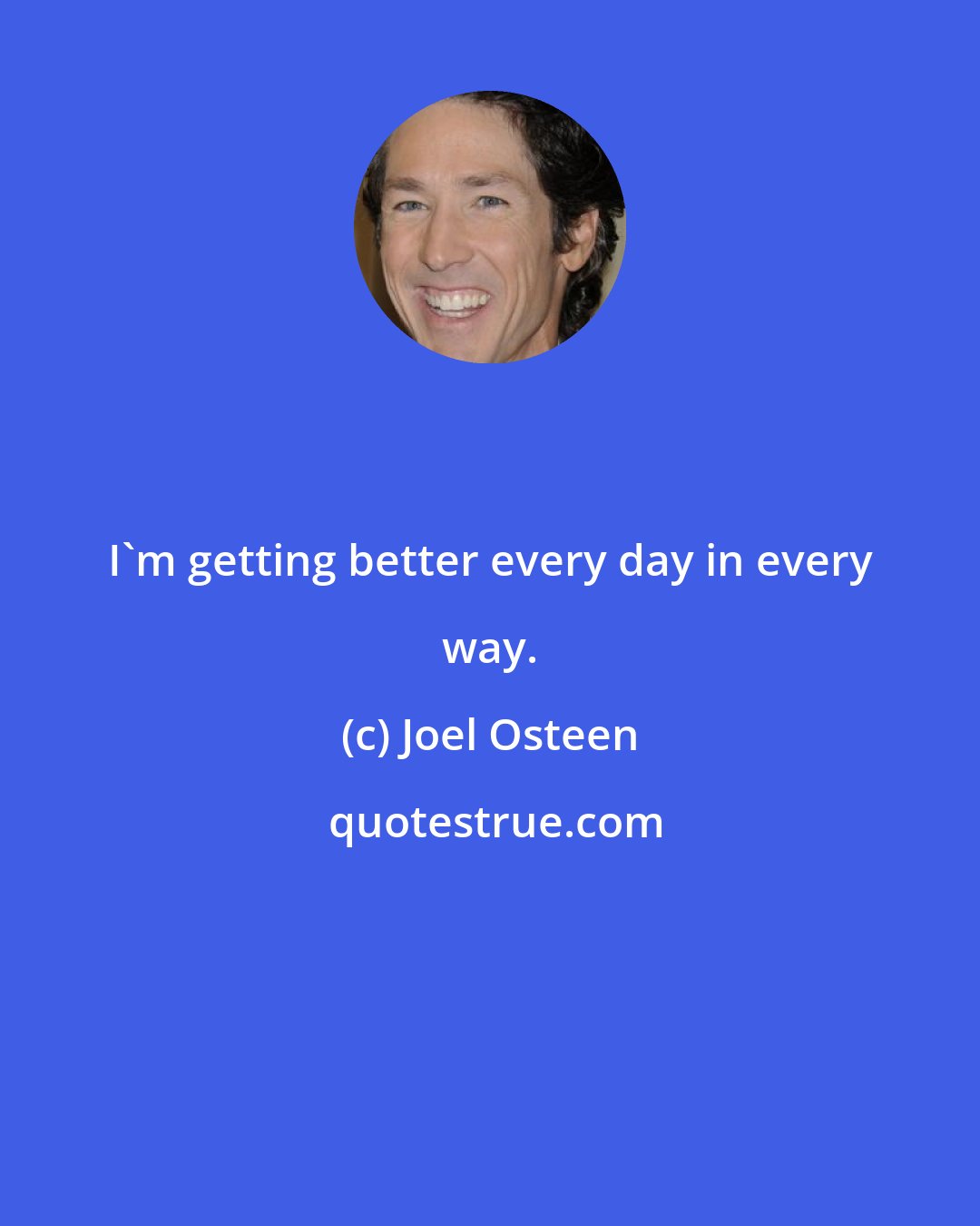 Joel Osteen: I'm getting better every day in every way.