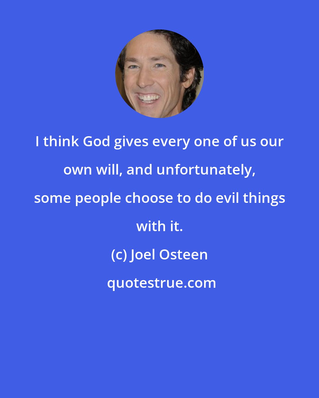 Joel Osteen: I think God gives every one of us our own will, and unfortunately, some people choose to do evil things with it.