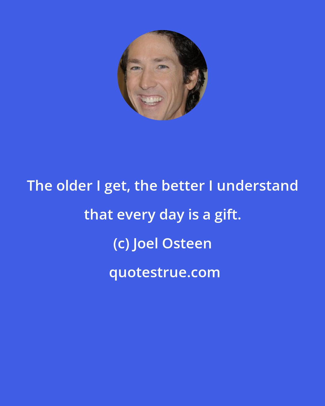 Joel Osteen: The older I get, the better I understand that every day is a gift.