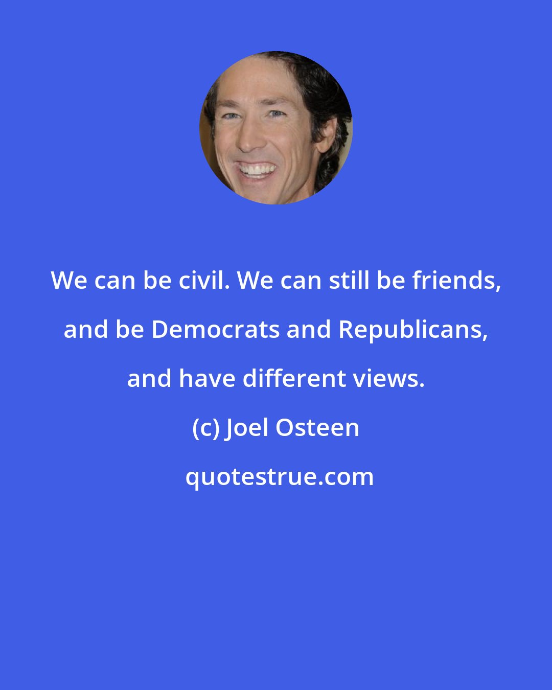 Joel Osteen: We can be civil. We can still be friends, and be Democrats and Republicans, and have different views.