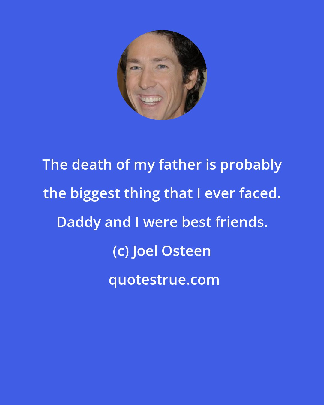 Joel Osteen: The death of my father is probably the biggest thing that I ever faced. Daddy and I were best friends.