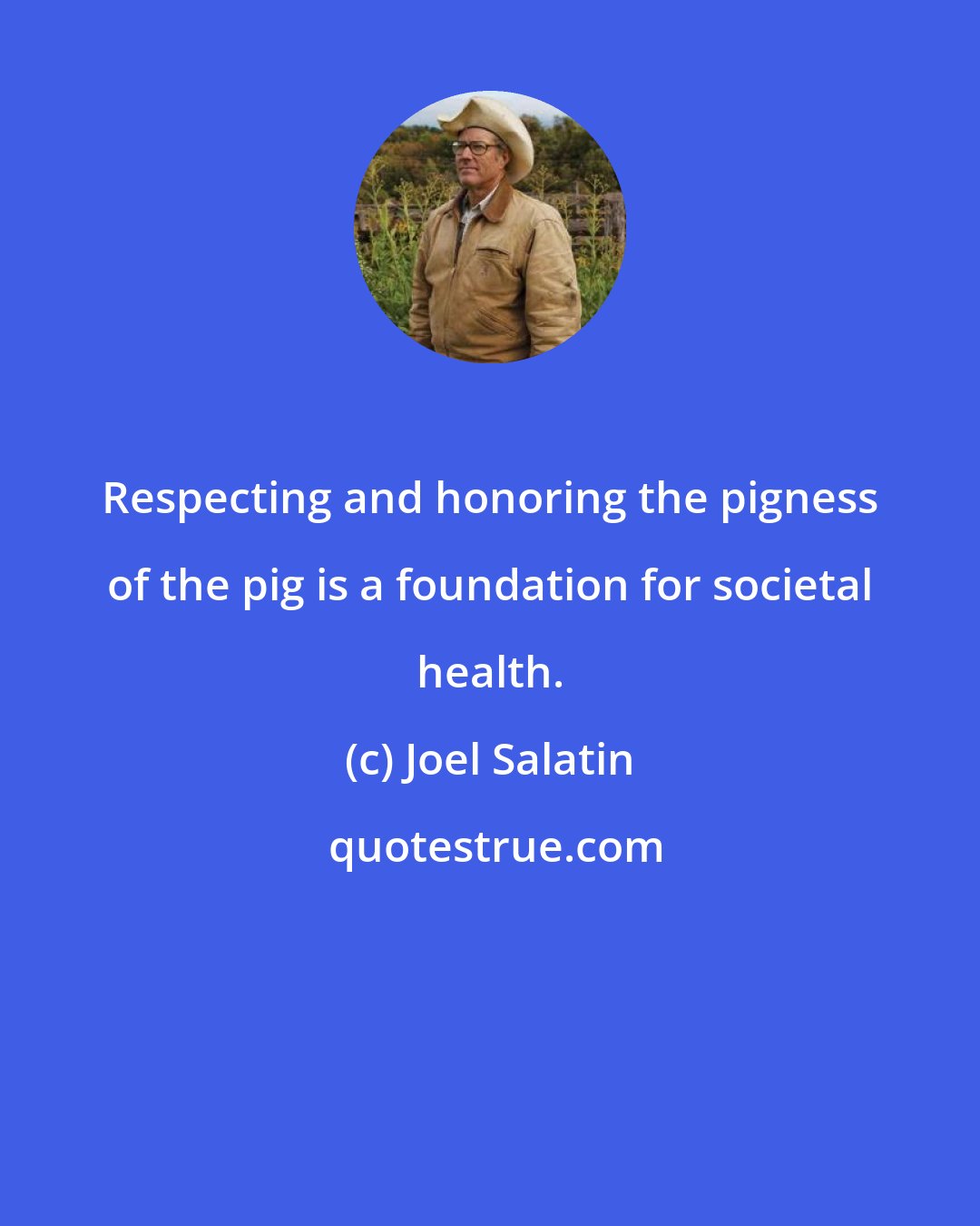 Joel Salatin: Respecting and honoring the pigness of the pig is a foundation for societal health.