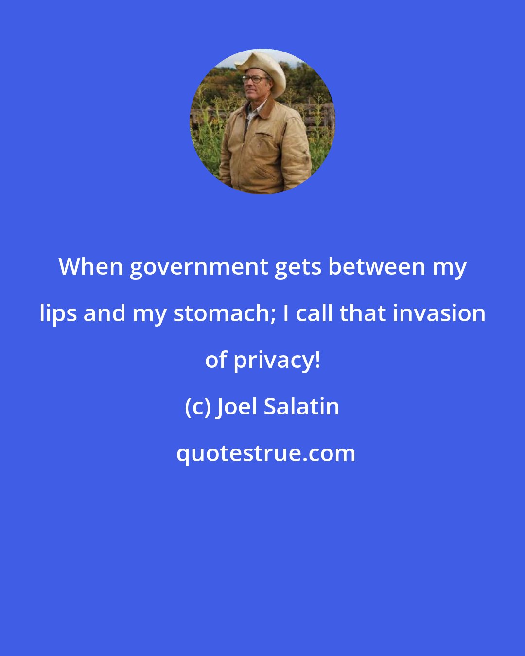 Joel Salatin: When government gets between my lips and my stomach; I call that invasion of privacy!