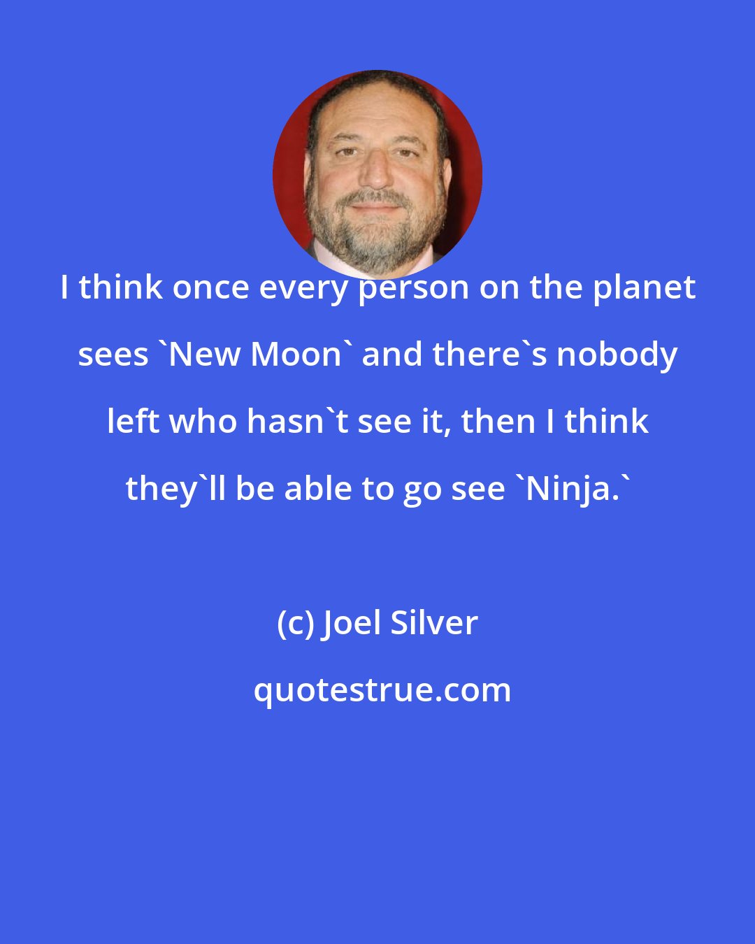 Joel Silver: I think once every person on the planet sees 'New Moon' and there's nobody left who hasn't see it, then I think they'll be able to go see 'Ninja.'