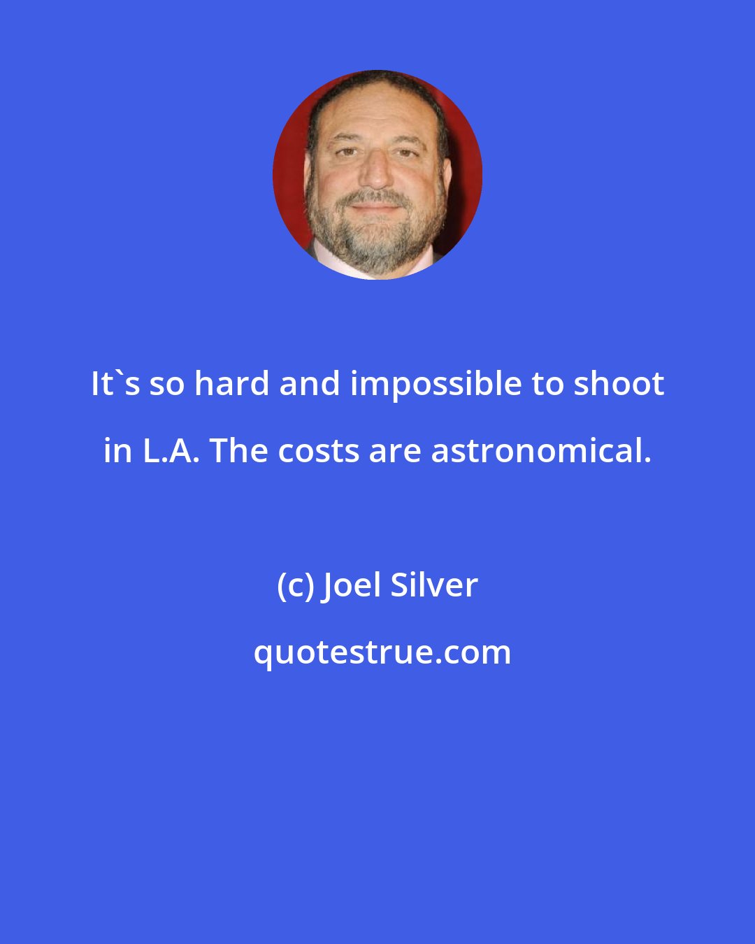 Joel Silver: It's so hard and impossible to shoot in L.A. The costs are astronomical.