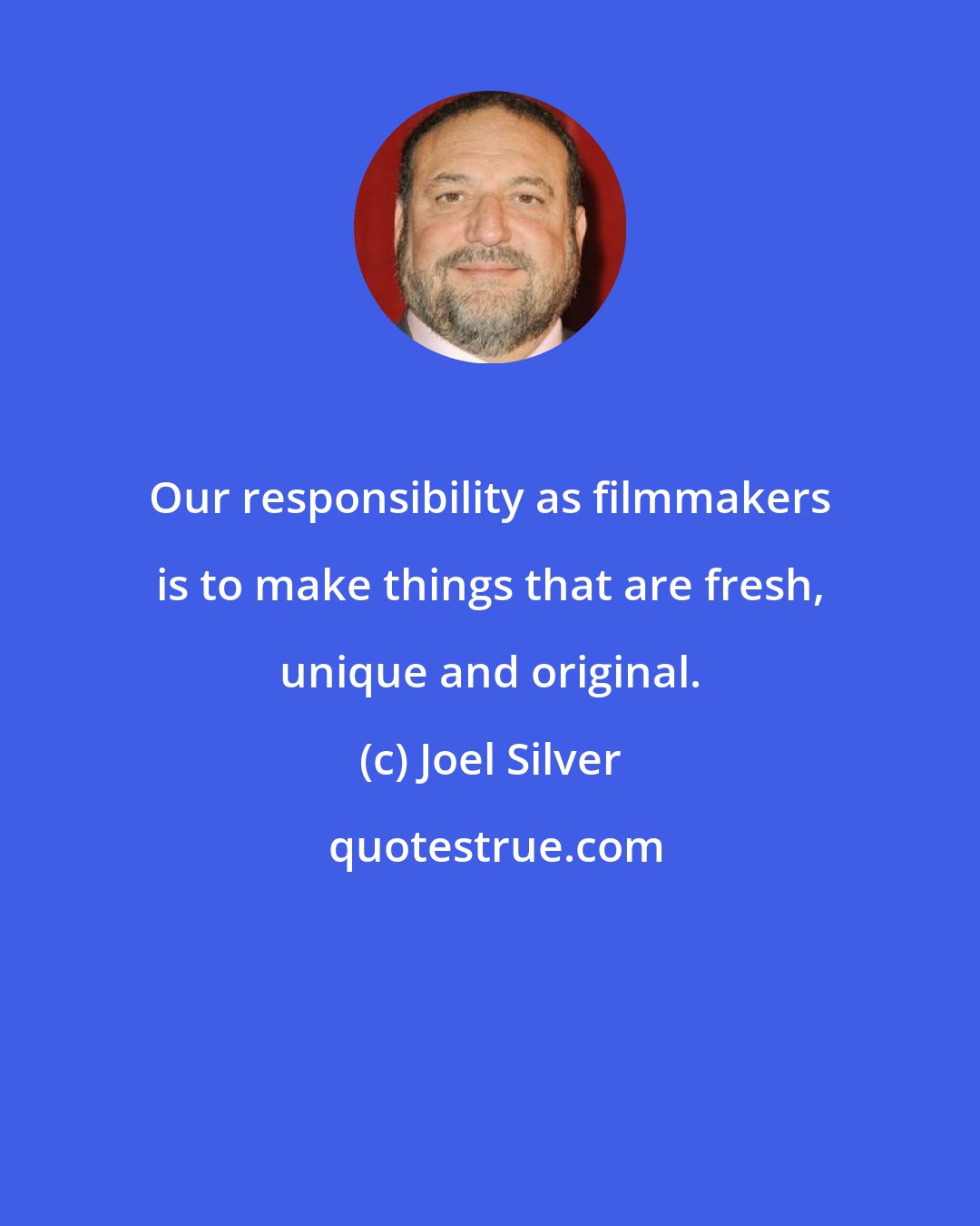 Joel Silver: Our responsibility as filmmakers is to make things that are fresh, unique and original.