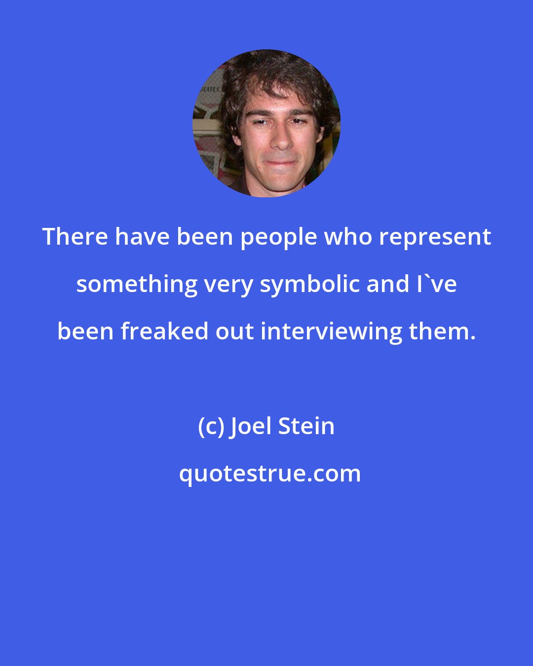 Joel Stein: There have been people who represent something very symbolic and I've been freaked out interviewing them.