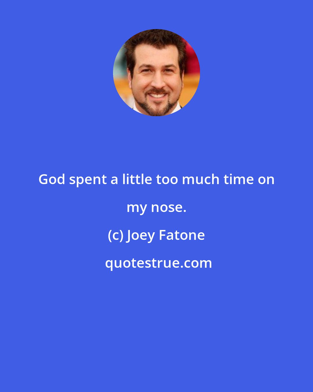 Joey Fatone: God spent a little too much time on my nose.