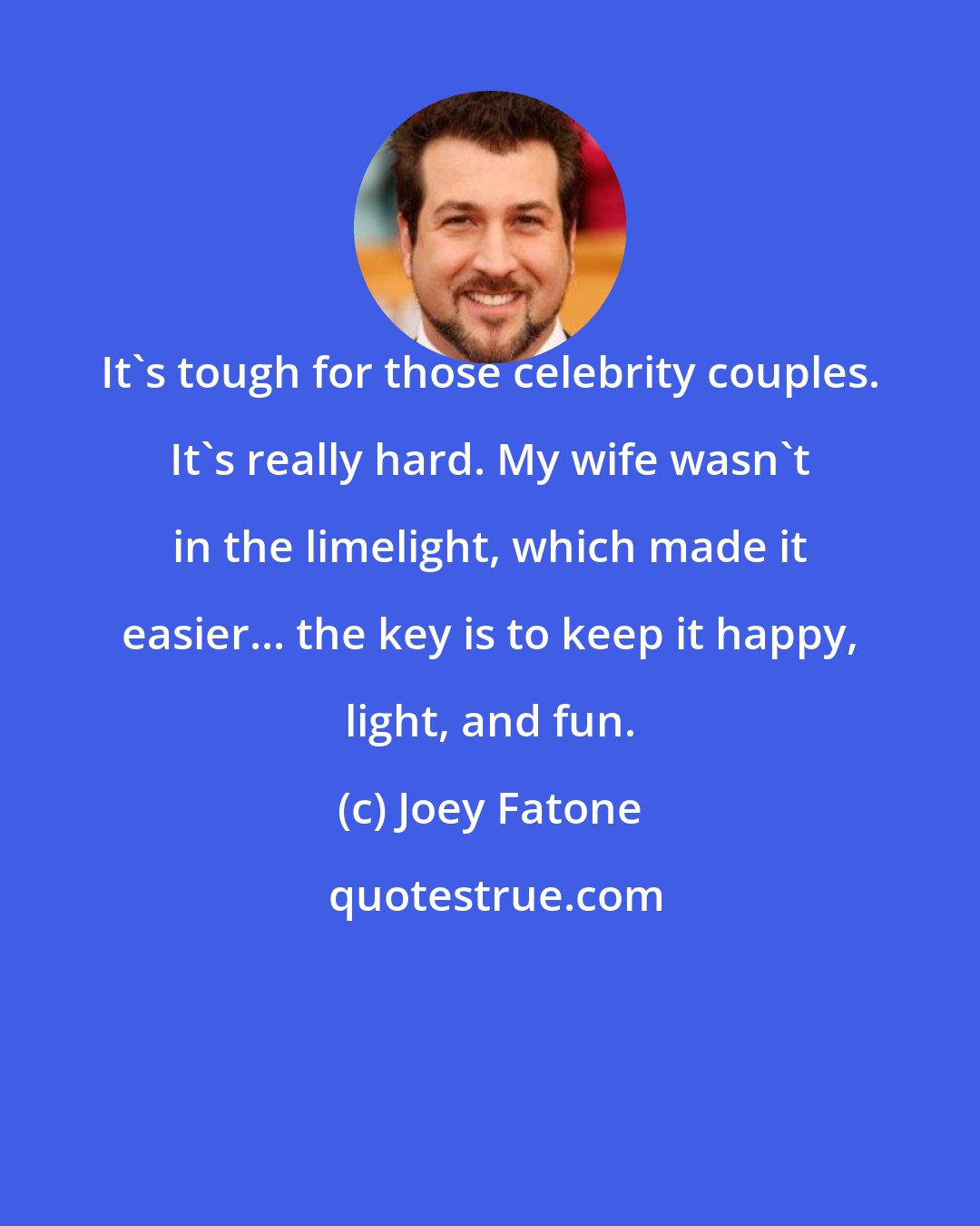 Joey Fatone: It's tough for those celebrity couples. It's really hard. My wife wasn't in the limelight, which made it easier... the key is to keep it happy, light, and fun.