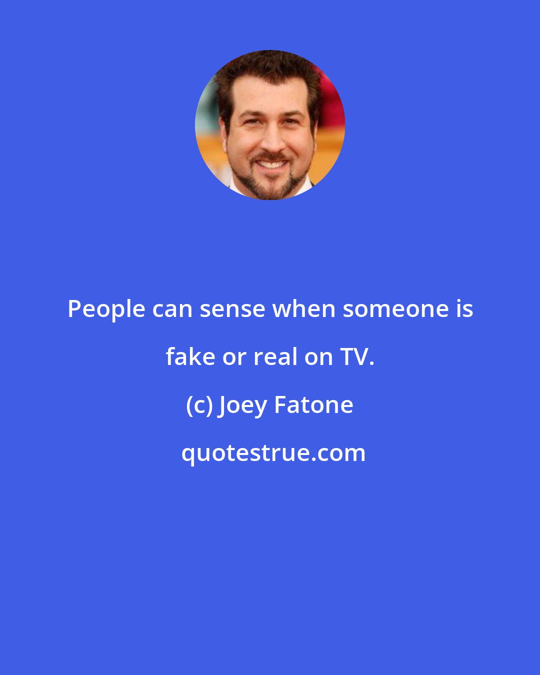 Joey Fatone: People can sense when someone is fake or real on TV.