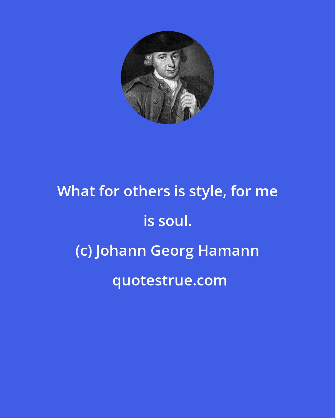 Johann Georg Hamann: What for others is style, for me is soul.