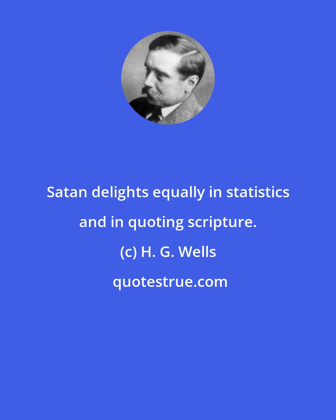 H. G. Wells: Satan delights equally in statistics and in quoting scripture.