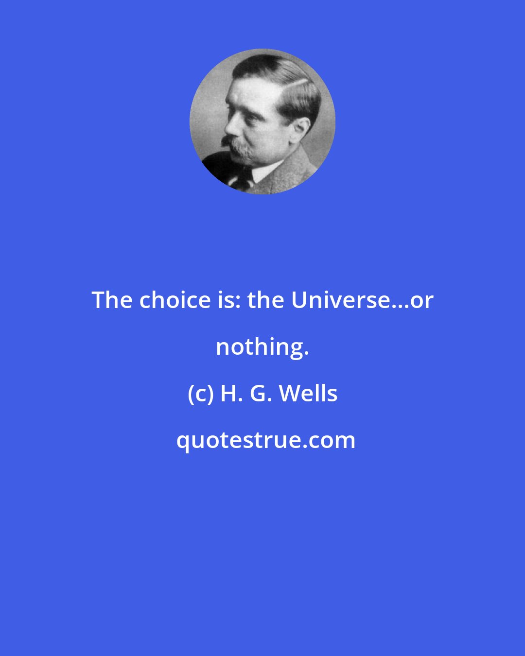 H. G. Wells: The choice is: the Universe...or nothing.