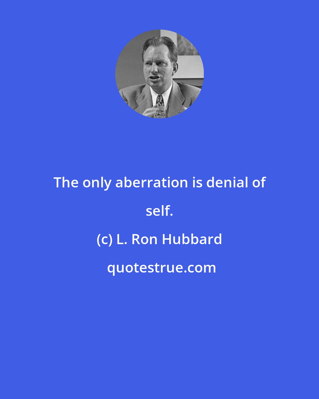 L. Ron Hubbard: The only aberration is denial of self.