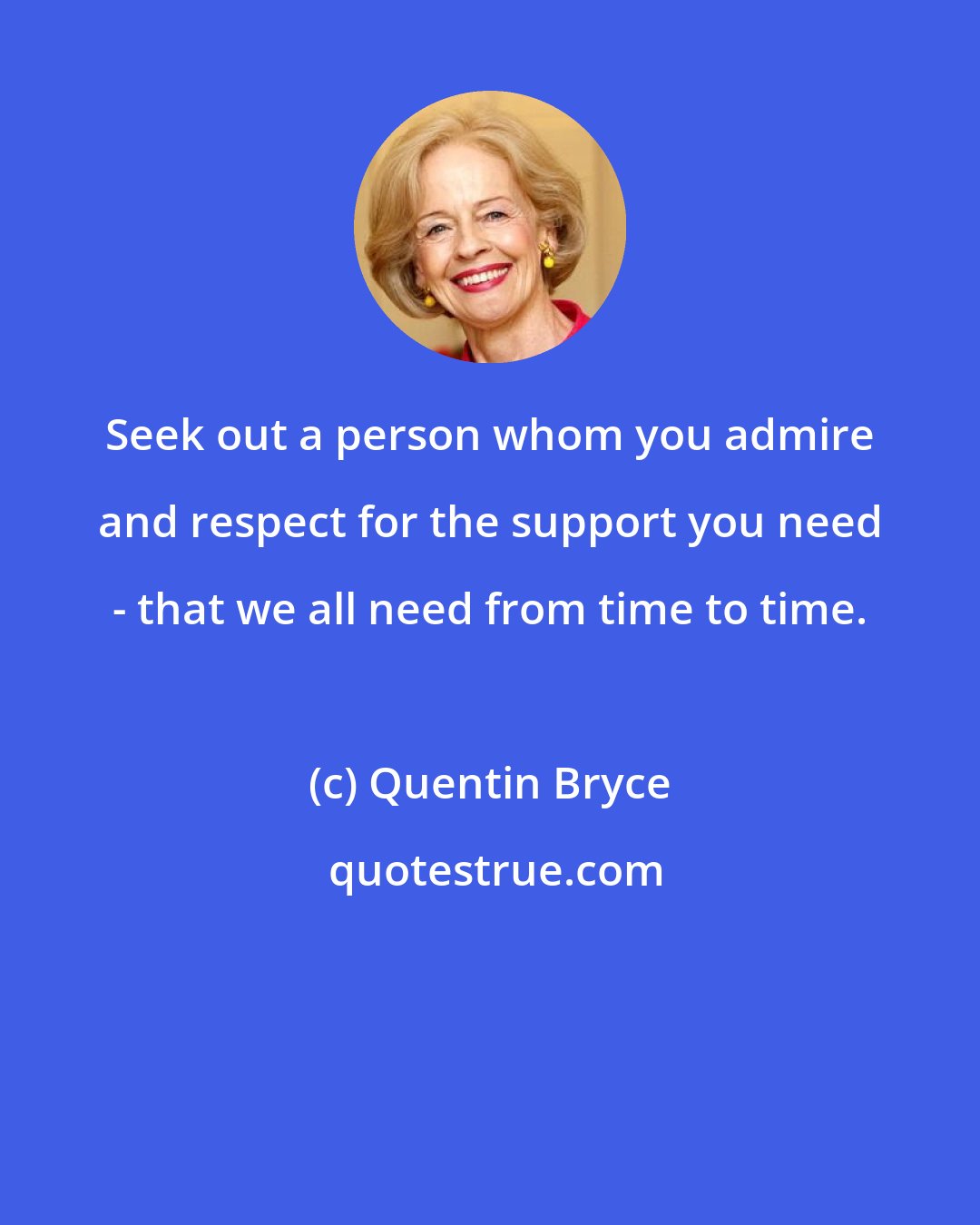 Quentin Bryce: Seek out a person whom you admire and respect for the support you need - that we all need from time to time.