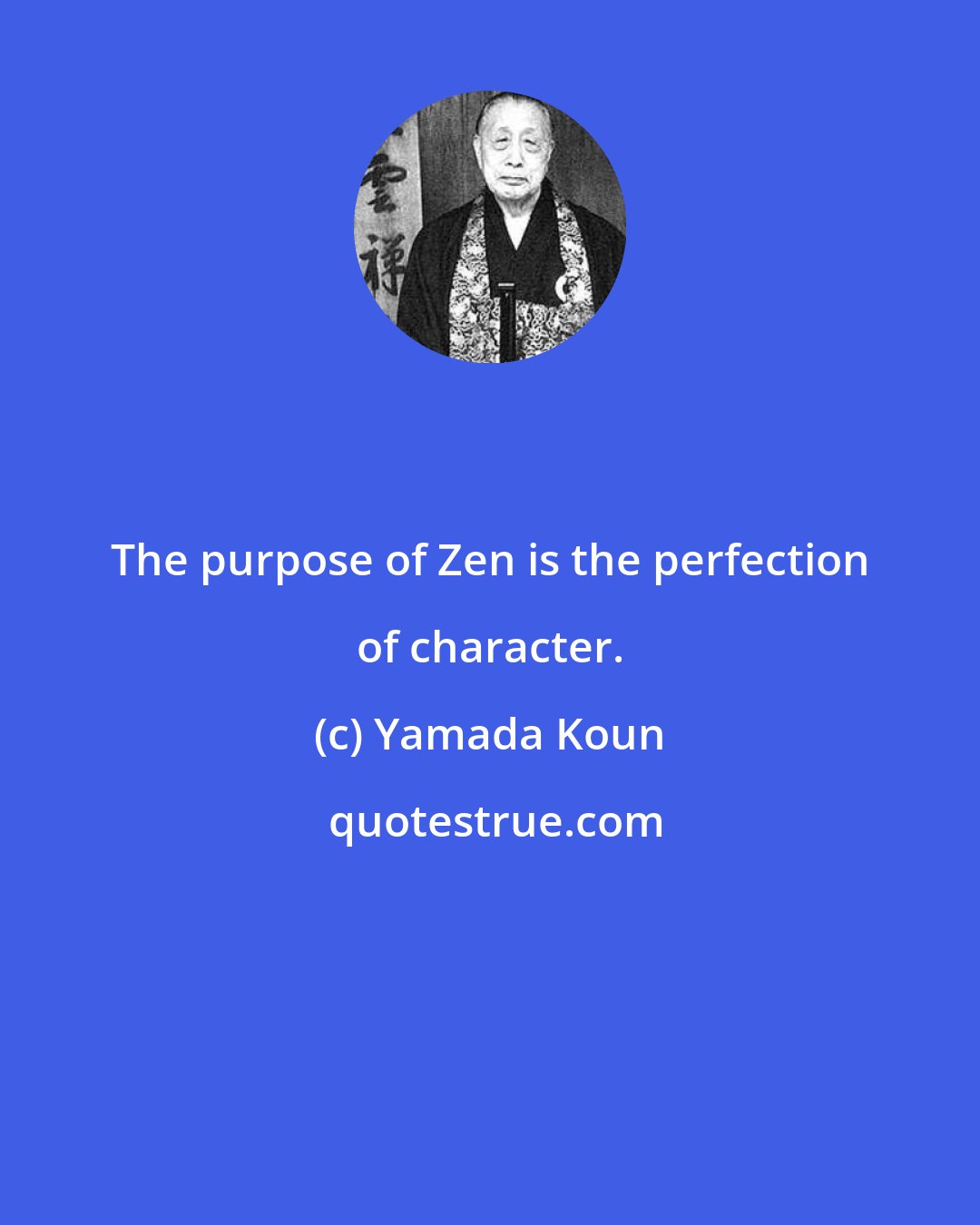 Yamada Koun: The purpose of Zen is the perfection of character.