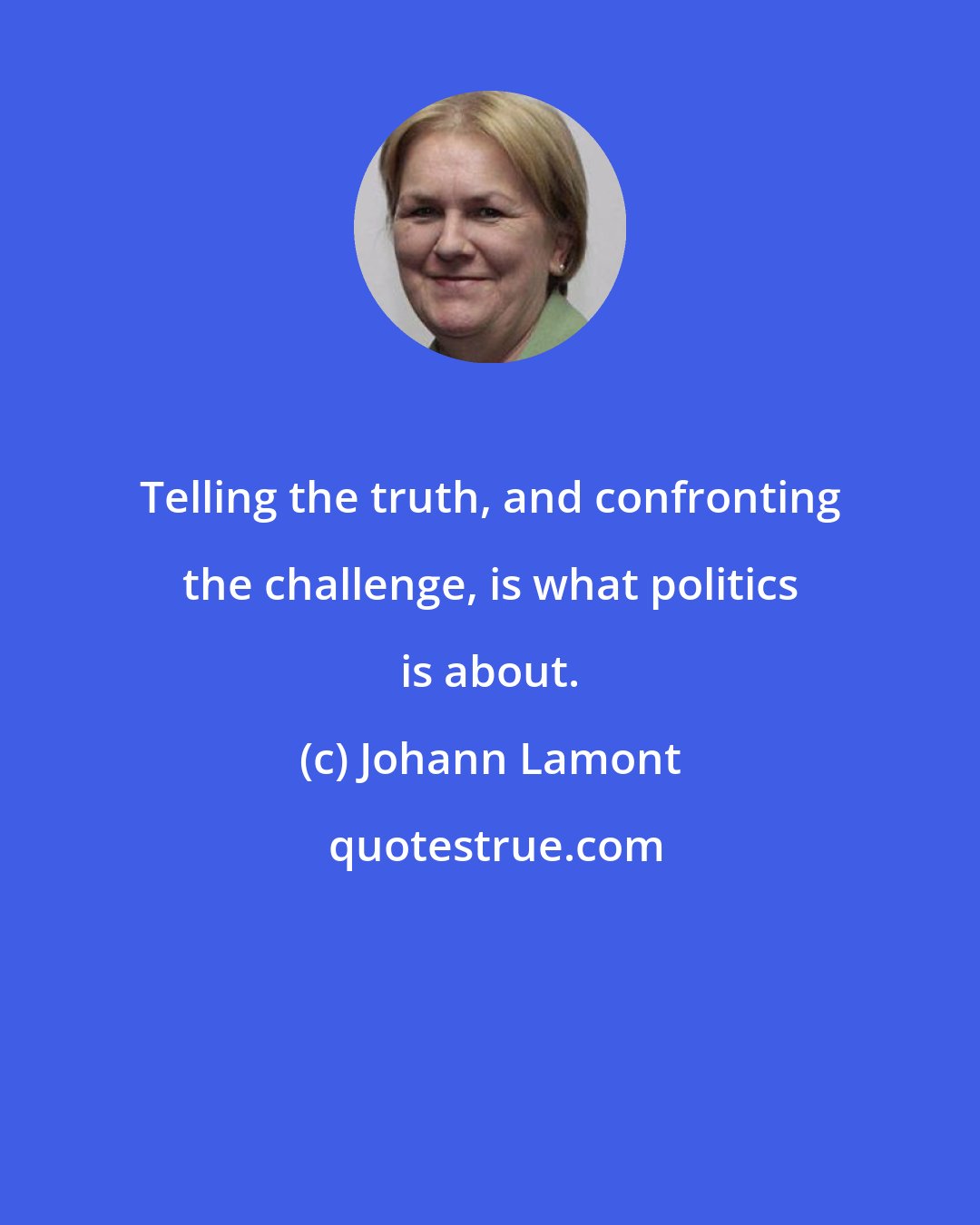 Johann Lamont: Telling the truth, and confronting the challenge, is what politics is about.