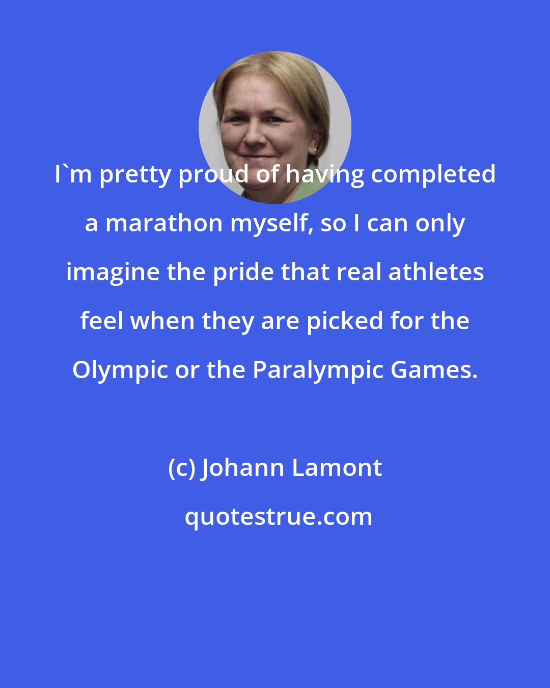 Johann Lamont: I'm pretty proud of having completed a marathon myself, so I can only imagine the pride that real athletes feel when they are picked for the Olympic or the Paralympic Games.