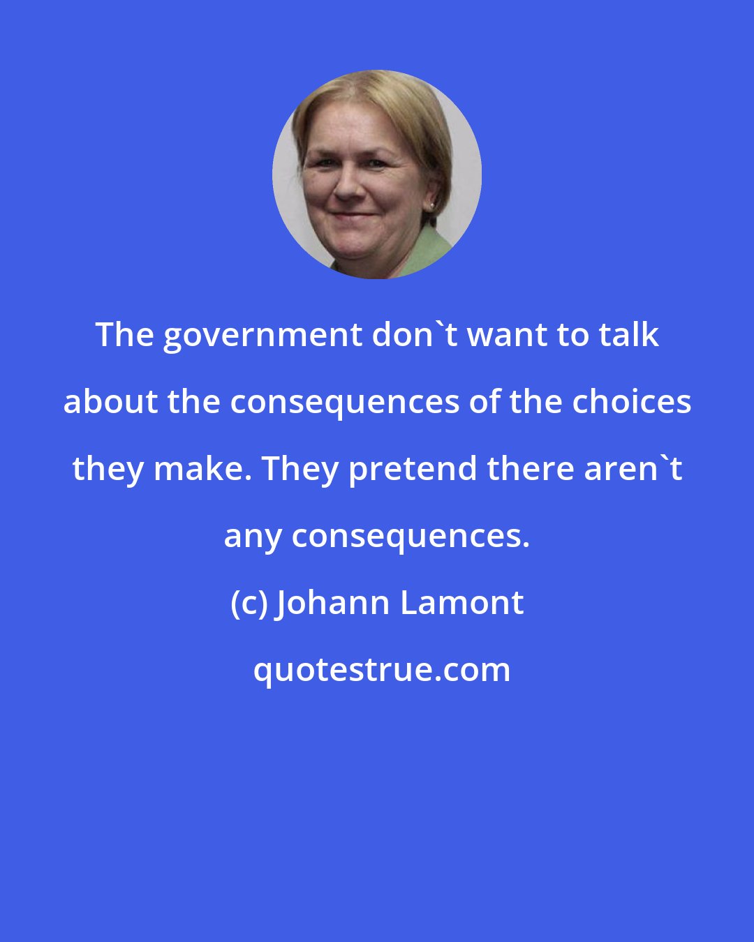 Johann Lamont: The government don't want to talk about the consequences of the choices they make. They pretend there aren't any consequences.