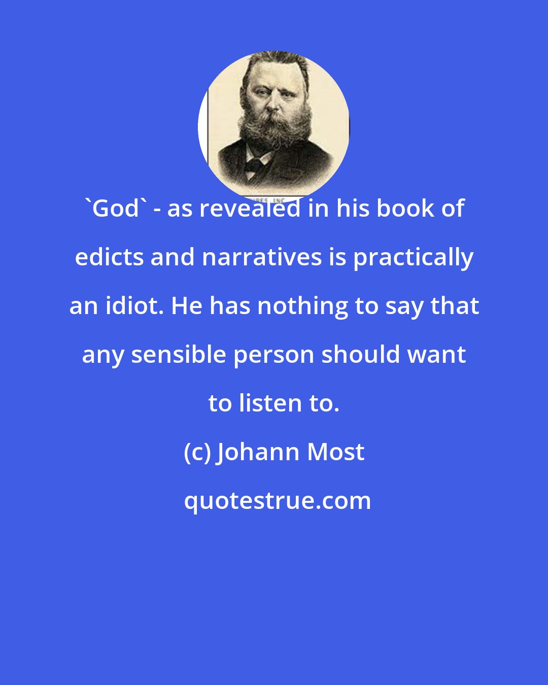 Johann Most: 'God' - as revealed in his book of edicts and narratives is practically an idiot. He has nothing to say that any sensible person should want to listen to.