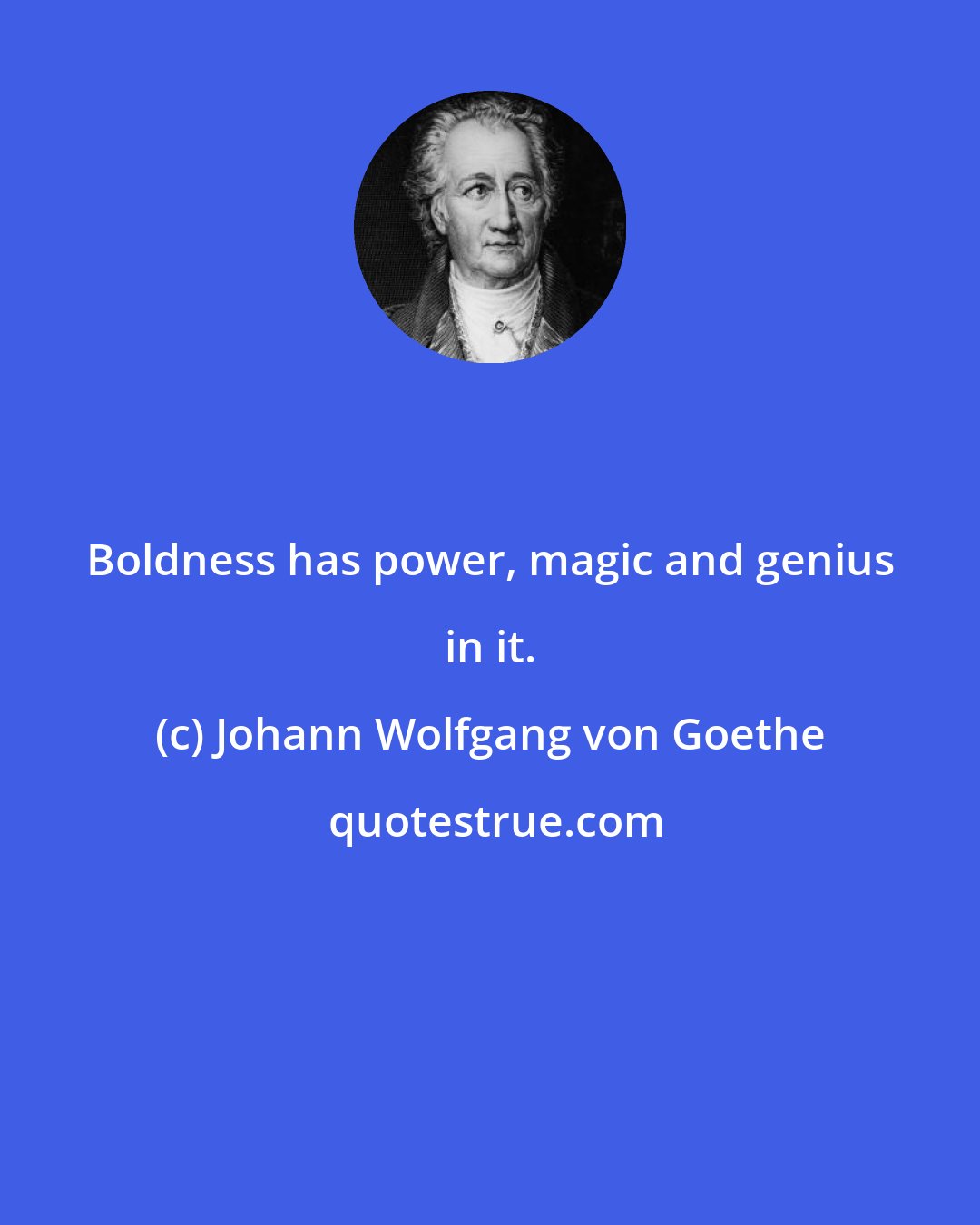 Johann Wolfgang von Goethe: Boldness has power, magic and genius in it.