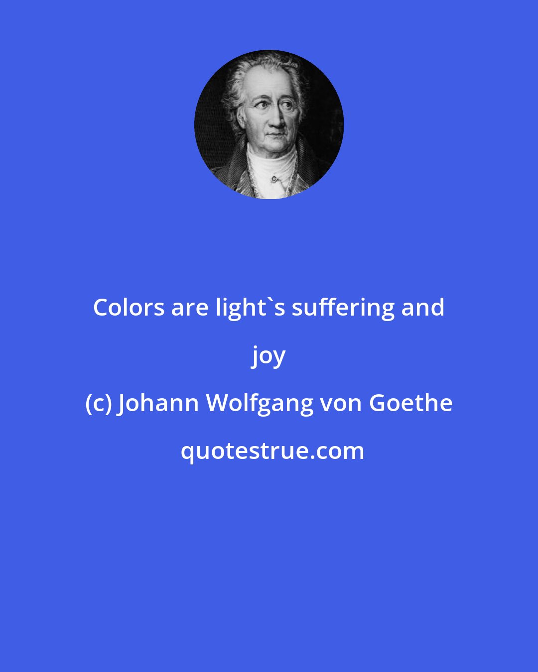 Johann Wolfgang von Goethe: Colors are light's suffering and joy