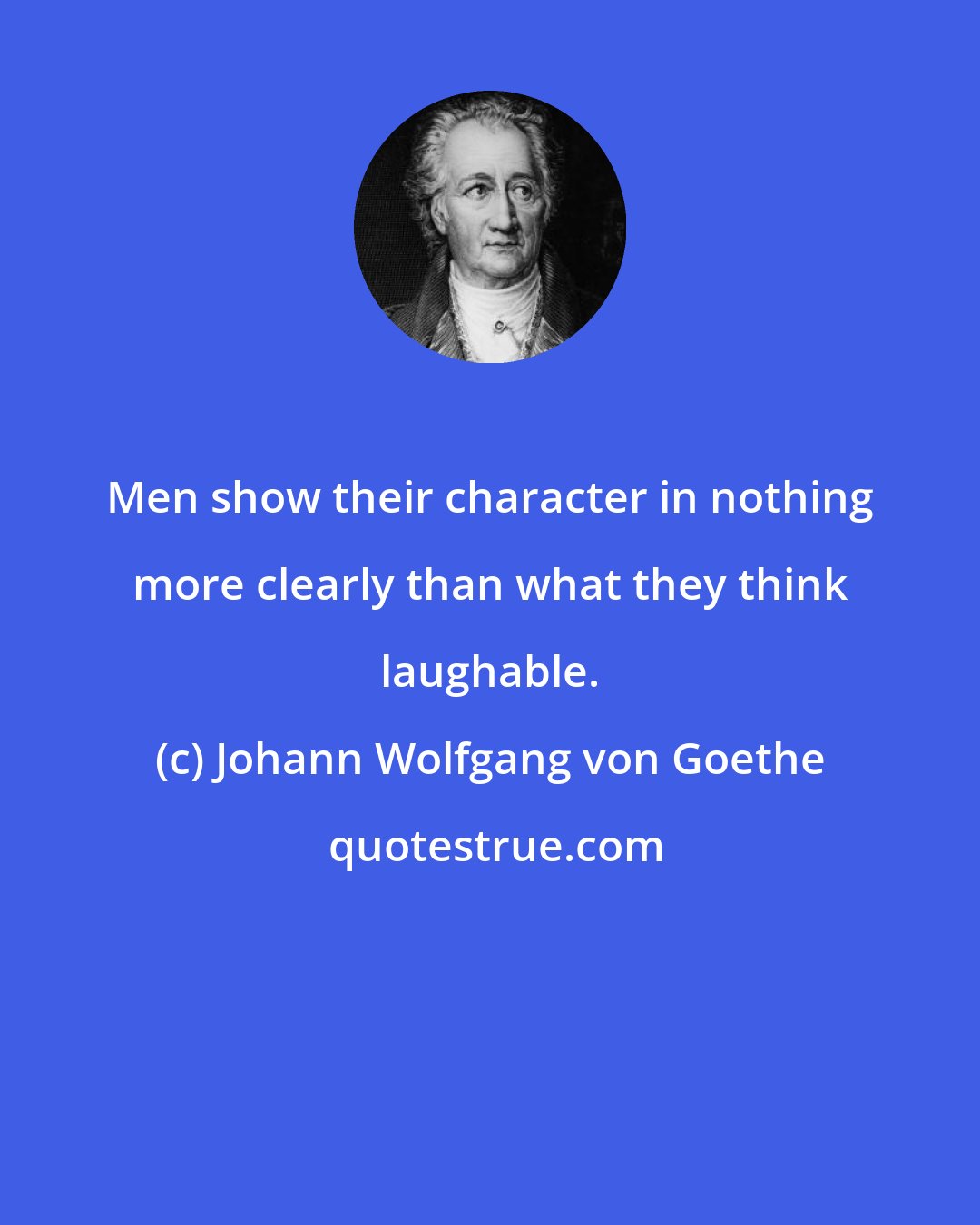 Johann Wolfgang von Goethe: Men show their character in nothing more clearly than what they think laughable.