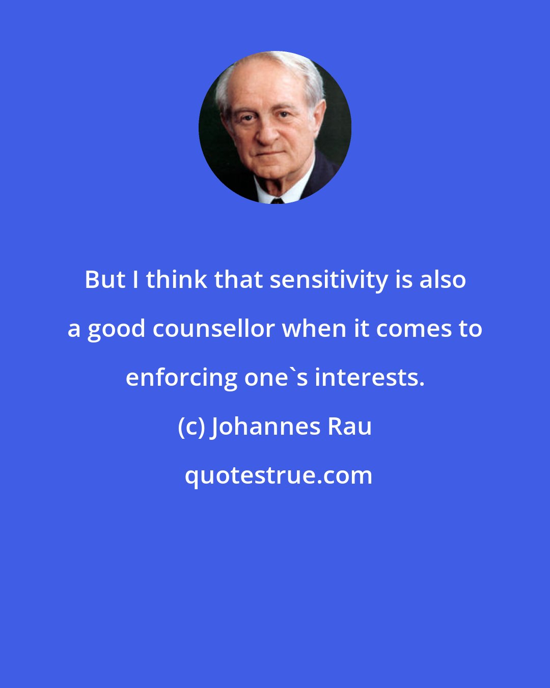 Johannes Rau: But I think that sensitivity is also a good counsellor when it comes to enforcing one's interests.