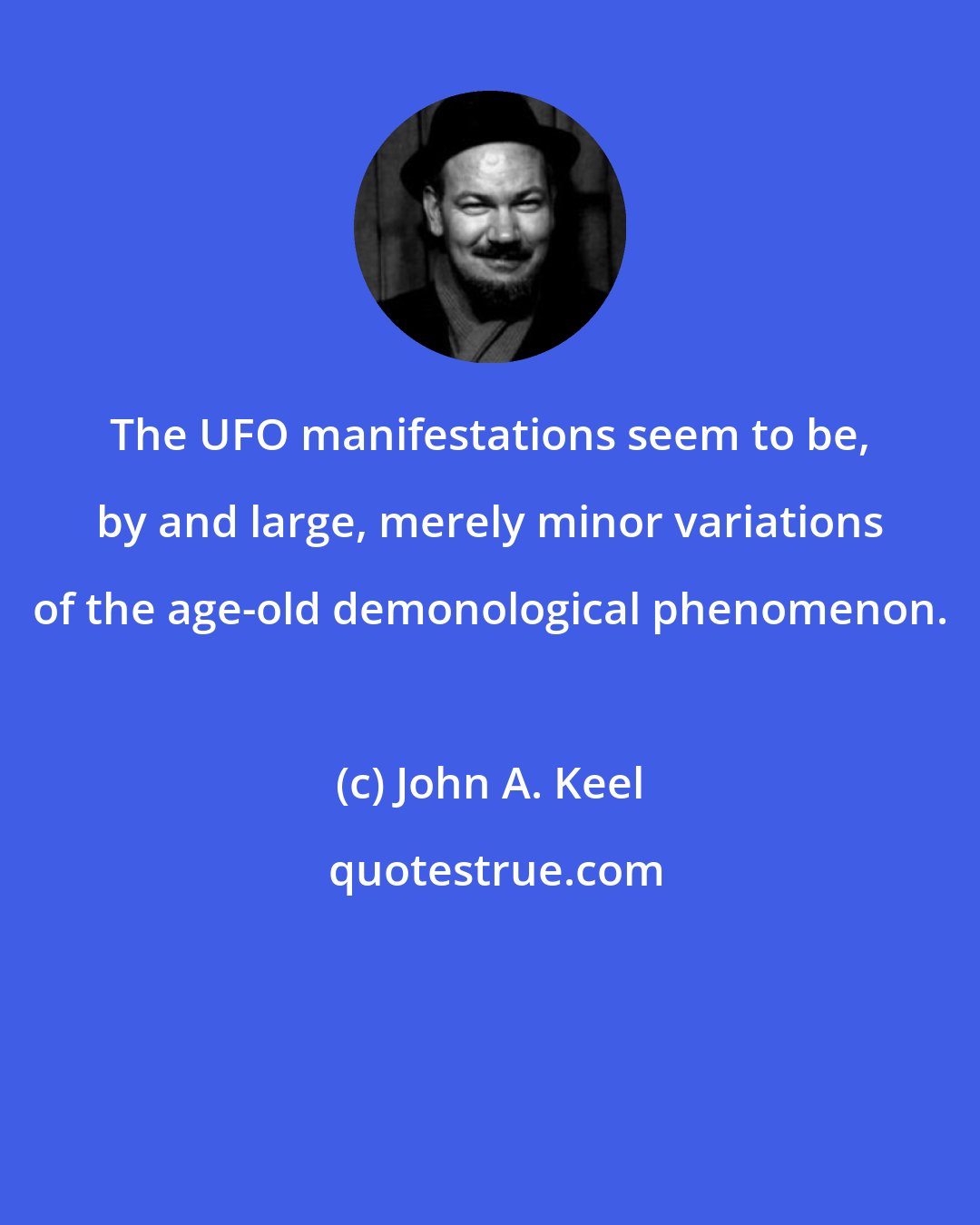 John A. Keel: The UFO manifestations seem to be, by and large, merely minor variations of the age-old demonological phenomenon.