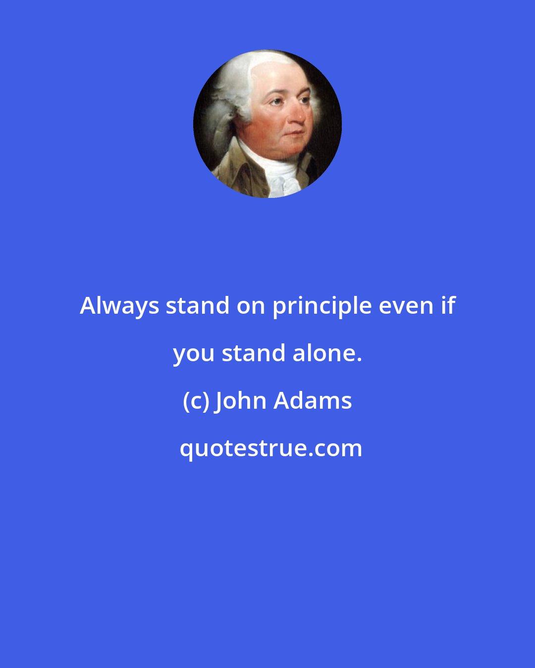 John Adams: Always stand on principle even if you stand alone.